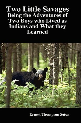 Two Little Savages: Being the Adventures of Two Boys who Lived as Indians and What they Learned by Ernest Thompson Seton