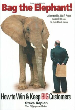Bag the Elephant!: How to Win and Keep Big Customers by Steve Kaplan