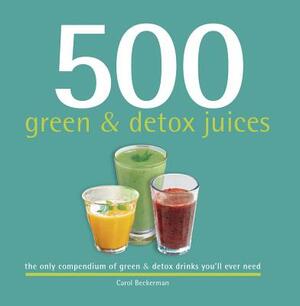 500 Green and Detox Juices: The Only Compendium of Green & Detox Drinks You'll Ever Need by Carol Beckerman