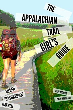 The Appalachian Trail Girl's Guide: Part Memoir, Part Manifesto by Megan Maxwell