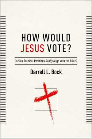 How Would Jesus Vote?: Do Your Political Views Really Align With The Bible? by Darrell L. Bock