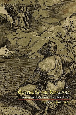 The Gospel of the Kingdom: Scriptural Studies in the Kingdom of God by George Eldon Ladd