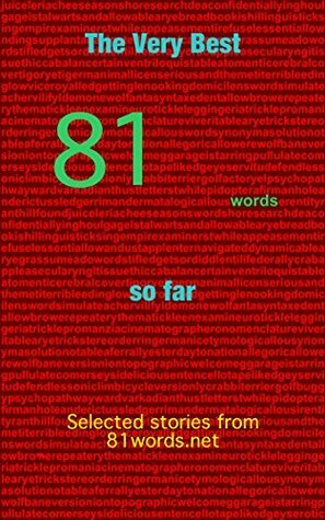 The Very Best 81 Words So Far: Selected stories from 81words.net by Brenda Chaput, Adam Rubinstein, Sean Kavanagh, Anthony Gerrard, Tess Makovesky, Jessub Flowers, Mike Kenny, Dan Bean, John Featherstone, Elizabeth Archer