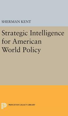 Strategic Intelligence for American World Policy by Sherman Kent