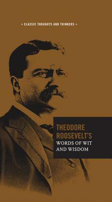 Theodore Roosevelt's Words of Wit and Wisdom by Theodore Roosevelt