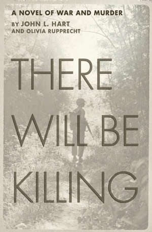 There Will Be Killing: A Novel of War and Murder by John L. Hart, Olivia Rupprecht