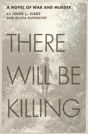 There Will Be Killing: A Novel of War and Murder by Olivia Rupprecht, John L. Hart