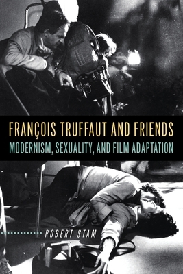 François Truffaut and Friends: Modernism, Sexuality, and Film Adaptation by Robert Stam
