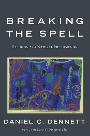 Breaking The Spell: Religion As A Natural Phenomenon by Daniel C. Dennett