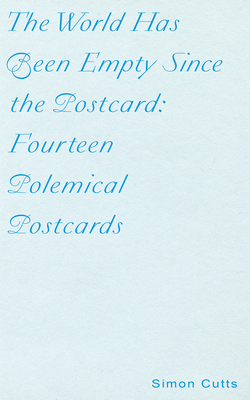 The World Has Been Empty Since the Postcard: Fourteen Polemical Postcards by Simon Cutts