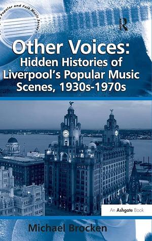 Other Voices: Hidden Histories of Liverpool's Popular Music Scenes, 1930s-1970s by Michael Brocken