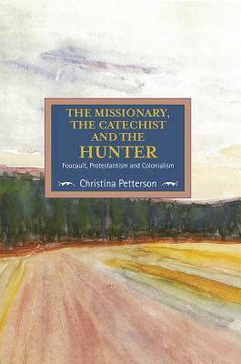 The Missionary, the Catechist and the Hunter: Foucault, Protestantism and Colonialism by Christina Petterson