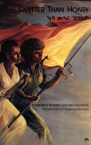 Sweeter Than Honey: Ethiopian Women and Revolution: Testimonies of Tigrayan Women by Kebbedesh, Jenny Hammond, Nell Druce