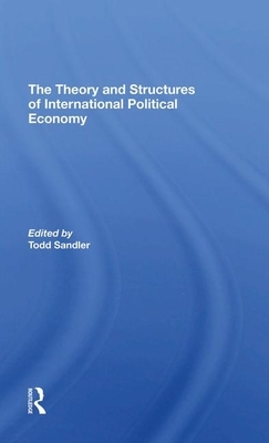 The Theory and Structures of International Political Economy by Todd Sandler