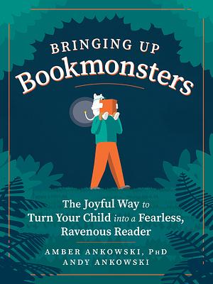 Bringing Up Bookmonsters: The Joyful Way to Turn Your Child Into a Fearless, Ravenous Reader by Amber Ankowski, Andy Ankowski