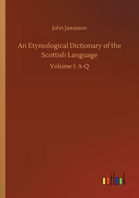 An Etymological Dictionary of the Scottish Language by John Jamieson