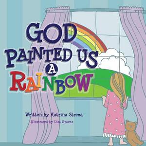 God Painted Us a Rainbow by Katrina Streza