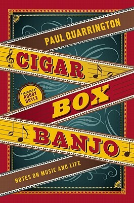 Cigar Box Banjo: Notes on Music and Life by Paul Quarrington