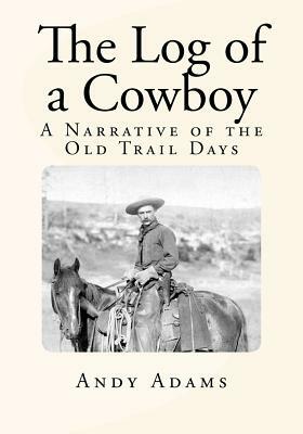 The Log of a Cowboy: A Narrative of the Old Trail Days by Andy Adams