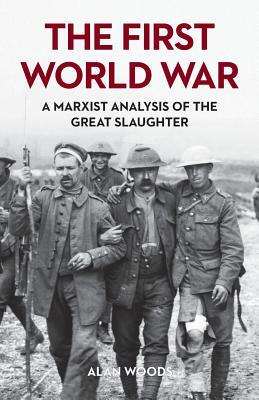 The First World War: A Marxist Analysis of the Great Slaughter by Alan Woods