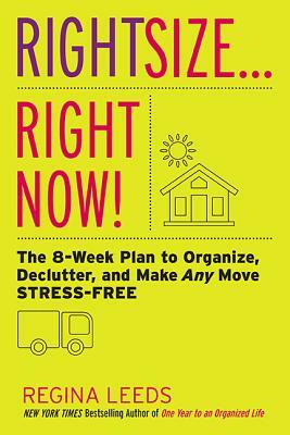 Rightsize . . . Right Now!: The 8-Week Plan to Organize, Declutter, and Make Any Move Stress-Free by Regina Leeds