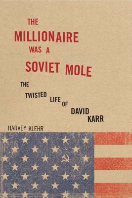 The Millionaire Was a Soviet Mole: The Twisted Life of David Karr by Harvey Klehr