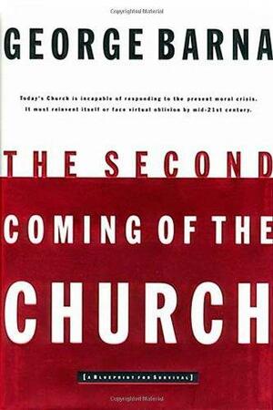 The Second Coming Of The Church by George Barna