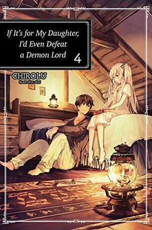 If It's for My Daughter, I'd Even Defeat a Demon Lord: Volume 4 by CHIROLU