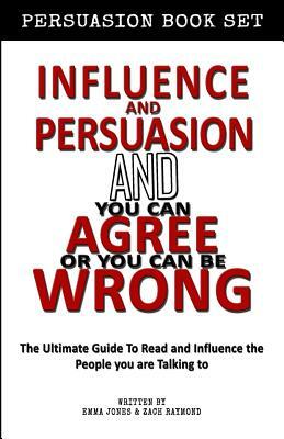 Influence and Persuasion - You Can Agree or You Can Be Wrong Influence Bundle: Book Set - Reading People 101: A Guide With 25+ Tricks To Read, Influen by Emma Jones, Zach Raymond