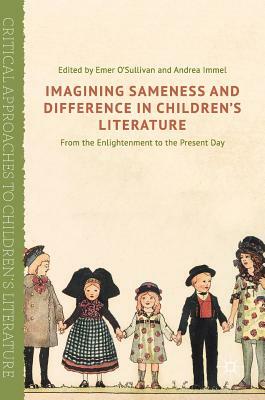 Imagining Sameness and Difference in Children's Literature: From the Enlightenment to the Present Day by Emer O'Sullivan, Andrea Immel