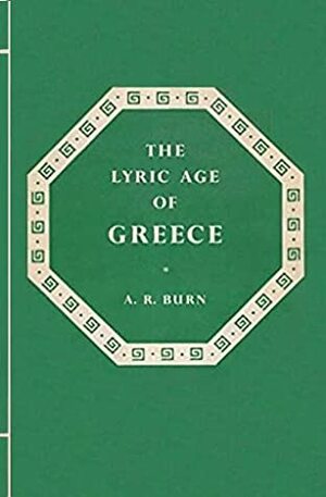 The Lyric Age of Greece by Andrew Robert Burn