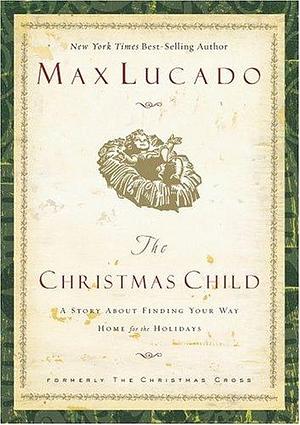 The Christmas Child : A Story about Finding Your Way Home for the Holidays by Max Lucado, Max Lucado