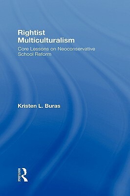 Rightist Multiculturalism: Core Lessons on Neoconservative School Reform by Kristen L. Buras