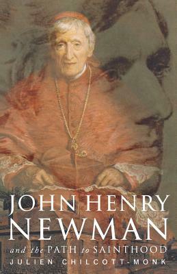 John Henry Newman: And the Path to Sainthood by Julien Chilcott-Monk