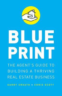 Blueprint: The Agent's Guide to Building a Thriving Real Estate Business by Chris Scott, Garry Creath