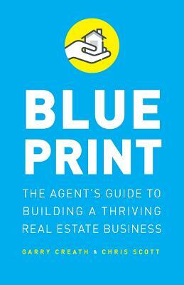 Blueprint: The Agent's Guide to Building a Thriving Real Estate Business by Chris Scott, Garry Creath