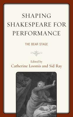 Shaping Shakespeare for Performance: The Bear Stage by Heidi Cephus, Annalisa Castaldo, Kathryn M. Moncrief, Ann Thompson, Catherine Loomis, Kimberly Redman West, Russ McDonald, Celestine Woo, Cass Morris, Matt Kozusko, Ann Pleiss Morris, Alan Armstrong, Sybille Bruun, Fiona Harris-Ramsby, Danielle Rosvally, Peter Kanelos, Christopher Clary, Paige Martin Reynolds, Deb Streusand, Peter Hyland, Sid Ray, Michael M. Wagoner, James Keegan