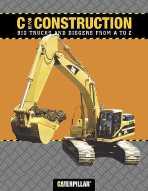 C is for Construction: Big Trucks and Diggers from A to Z by Caterpillar