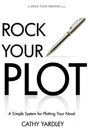 Rock Your Plot: A Simple System for Plotting Your Novel by Cathy Yardley