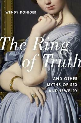 The Ring of Truth: And Other Myths of Sex and Jewelry by Wendy Doniger