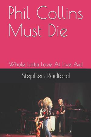 Phil Collins Must Die: Whole Lotta Love at Live Aid by Stephen Radford