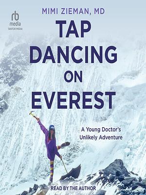 Tap Dancing on Everest: A Young Doctor's Unlikely Adventure by Mimi Zieman