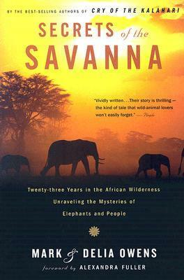 Secrets of the Savanna: Twenty-three Years in the African Wilderness Unraveling the Mysteries of Elephants and People by Mark Owens, Delia Owens