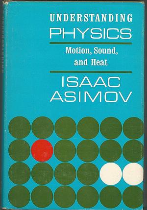 Understanding Physics: Volume 1: Motion, Sound, and Heat by Isaac Asimov