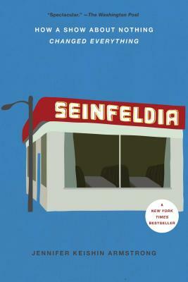 Seinfeldia: How a Show about Nothing Changed Everything by Jennifer Keishin Armstrong