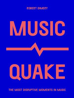 MusicQuake: The Most Disruptive Moments in Music by Robert Dimery