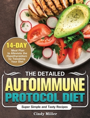 The Detailed Autoimmune Protocol Diet: Super Simple and Tasty Recipes with a 14-Day Meal Plan to Alleviate the Hypothyroidism by Tweaking Your Diet by Cindy Miller