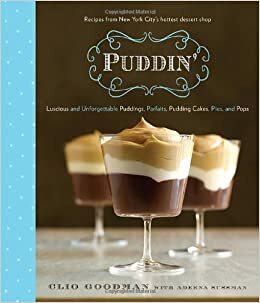 Puddin': Delicious and Unforgettable Puddings, Parfaits, Pudding Cakes, Pies, and Pops; Recipes from New York City's Hottest Dessert Shop by Clio Goodman