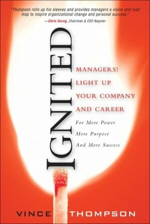 Ignited: Managers Light Up Your Company and Career for More Power More Purpose and More Success by Vince Thompson