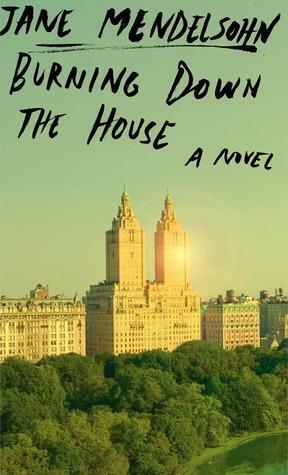 Burning Down the House: A novel by Jane Mendelsohn